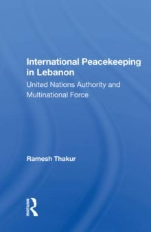 International Peacekeeping In Lebanon : United Nations Authority And Multinational Force