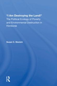 I Am Destroying The Land! : The Political Ecology Of Poverty And Environmental Destruction In Honduras