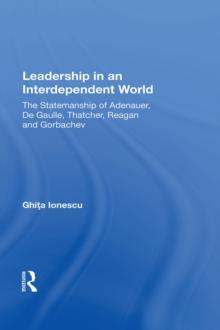 Leadership In An Interdependent World : The Statesmanship Of Adenauer, Degaulle, Thatcher, Reagan And Gorbachev