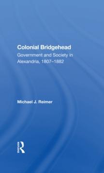 Colonial Bridgehead : Government And Society In Alexandria, 1807-1882