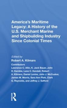 America's Maritime Legacy : A History Of The U.s. Merchant Marine And Shipbuilding Industry Since Colonial Times