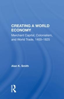 Creating A World Economy : Merchant Capital, Colonialism, And World Trade, 1400-1825