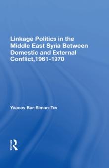 Linkage Politics In The Middle East : Syria Between Domestic And External Conflict, 1961-1970