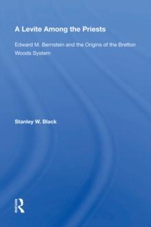 A Levite Among The Priests : Edward M. Bernstein And The Origins Of The Bretton Woods System