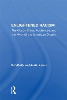 Enlightened Racism : The Cosby Show, Audiences, And The Myth Of The American Dream