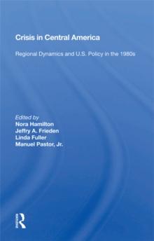 Crisis In Central America : Regional Dynamics And U.s. Policy In The 1980s