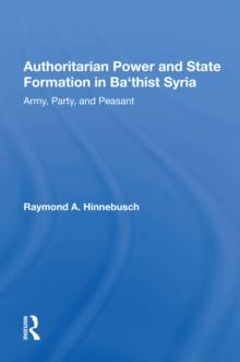 Authoritarian Power And State Formation In Ba`thist Syria : Army, Party, And Peasant