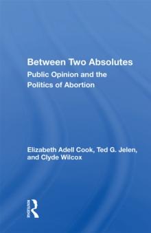 Between Two Absolutes : Public Opinion And The Politics Of Abortion