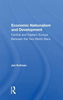 Economic Nationalism And Development : Central And Eastern Europe Between The Two World Wars