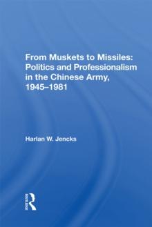 From Muskets To Missiles : Politics And Professionalism In The Chinese Army, 1945-1981