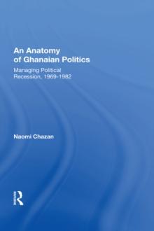 An Anatomy Of Ghanaian Politics : Managing Political Recession, 1969-1982