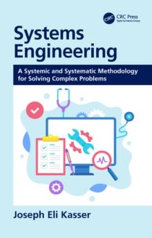 Systems Engineering : A Systemic and Systematic Methodology for Solving Complex Problems