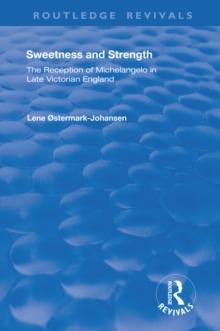 Sweetness and Strength : The Reception of Michelangelo in Late Victorian England