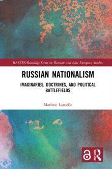 Russian Nationalism : Imaginaries, Doctrines, and Political Battlefields