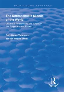 The Unreasonable Silence of the World : Universal Reason and the Wreck of the Enlightenment Project