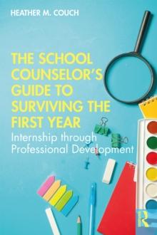 The School Counselors Guide to Surviving the First Year : Internship through Professional Development