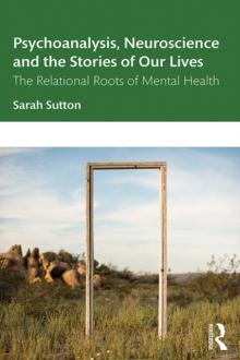 Psychoanalysis, Neuroscience and the Stories of Our Lives : The Relational Roots of Mental Health