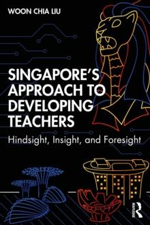 Singapore's Approach to Developing Teachers : Hindsight, Insight, and Foresight