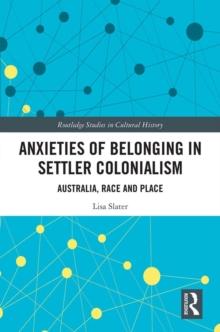 Anxieties of Belonging in Settler Colonialism : Australia, Race and Place