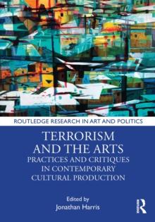 Terrorism and the Arts : Practices and Critiques in Contemporary Cultural Production