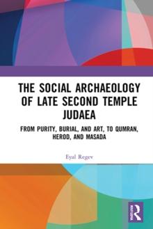 The Social Archaeology of Late Second Temple Judaea : From Purity, Burial, and Art, to Qumran, Herod, and Masada