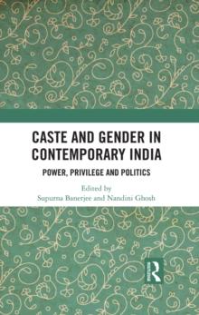 Caste and Gender in Contemporary India : Power, Privilege and Politics