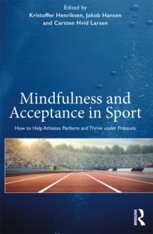 Mindfulness and Acceptance in Sport : How to Help Athletes Perform and Thrive under Pressure