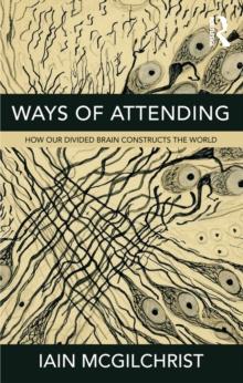 Ways of Attending : How our Divided Brain Constructs the World