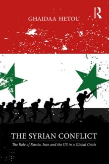 The Syrian Conflict : The Role of Russia, Iran and the US in a Global Crisis