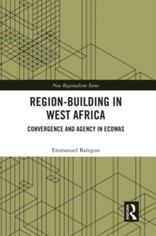 Region-Building in West Africa : Convergence and Agency in ECOWAS