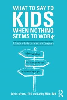 What to Say to Kids When Nothing Seems to Work : A Practical Guide for Parents and Caregivers