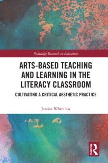 Arts-Based Teaching and Learning in the Literacy Classroom : Cultivating a Critical Aesthetic Practice