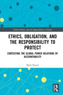 Ethics, Obligation, and the Responsibility to Protect : Contesting the Global Power Relations of Accountability