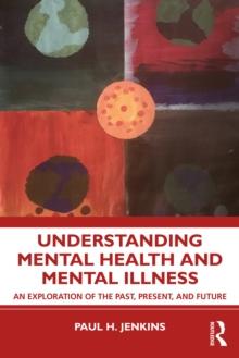 Understanding Mental Health and Mental Illness : An Exploration of the Past, Present, and Future