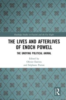 The Lives and Afterlives of Enoch Powell : The Undying Political Animal