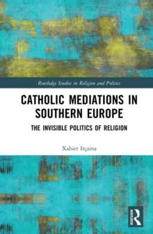 Catholic Mediations in Southern Europe : The Invisible Politics of Religion