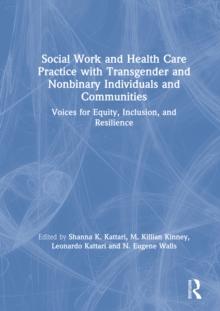 Social Work and Health Care Practice with Transgender and Nonbinary Individuals and Communities : Voices for Equity, Inclusion, and Resilience