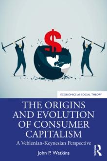 The Origins and Evolution of Consumer Capitalism : A Veblenian-Keynesian Perspective