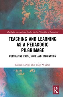 Teaching and Learning as a Pedagogic Pilgrimage : Cultivating Faith, Hope and Imagination