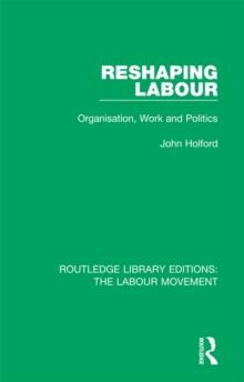 Reshaping Labour : Organisation, Work and Politics