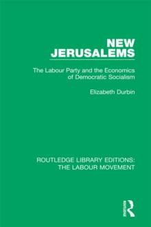 New Jerusalems : The Labour Party and the Economics of Democratic Socialism