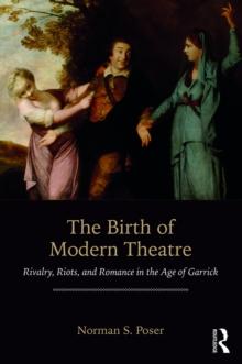 The Birth of Modern Theatre : Rivalry, Riots, and Romance in the Age of Garrick