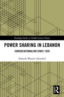 Power Sharing in Lebanon : Consociationalism Since 1820