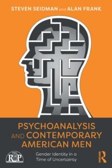 Psychoanalysis and Contemporary American Men : Gender Identity in a Time of Uncertainty