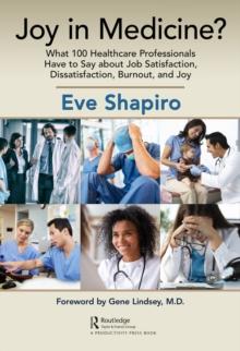 Joy in Medicine? : What 100 Healthcare Professionals Have to Say about Job Satisfaction, Dissatisfaction, Burnout, and Joy