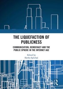 The Liquefaction of Publicness : Communication, Democracy and the Public Sphere in the Internet Age