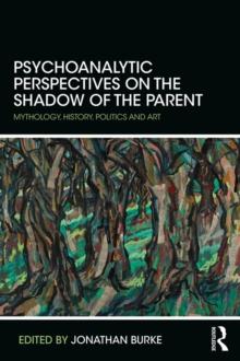 Psychoanalytic Perspectives on the Shadow of the Parent : Mythology, History, Politics and Art