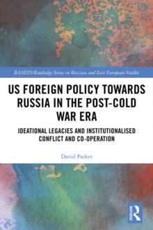 US Foreign Policy Towards Russia in the Post-Cold War Era : Ideational Legacies and Institutionalised Conflict and Co-operation