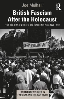 British Fascism After the Holocaust : From the Birth of Denial to the Notting Hill Riots 19391958