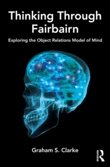 Thinking Through Fairbairn : Exploring the Object Relations Model of Mind